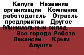 Калуга › Название организации ­ Компания-работодатель › Отрасль предприятия ­ Другое › Минимальный оклад ­ 17 000 - Все города Работа » Вакансии   . Крым,Алушта